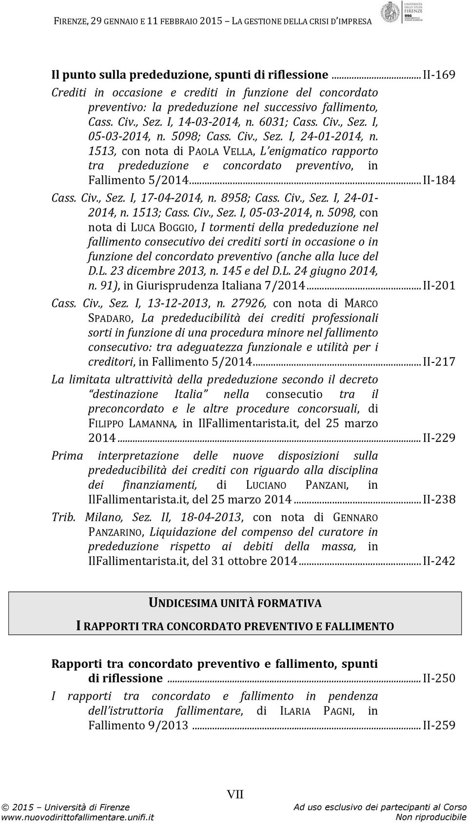 1513, con nota di PAOLA VELLA, L enigmatico rapporto tra prededuzione e concordato preventivo, in Fallimento 5/2014... II-184 Cass. Civ., Sez. I, 17-04-2014, n. 8958; Cass. Civ., Sez. I, 24-01- 2014, n.