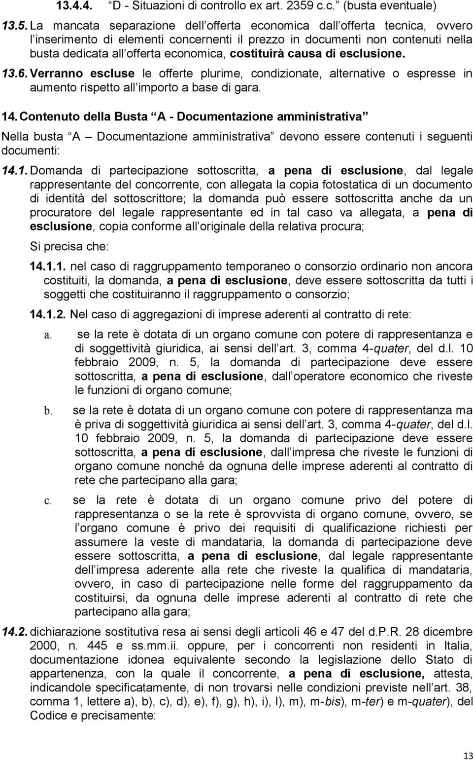 La mancata separazione dell offerta economica dall offerta tecnica, ovvero l inserimento di elementi concernenti il prezzo in documenti non contenuti nella busta dedicata all offerta economica,