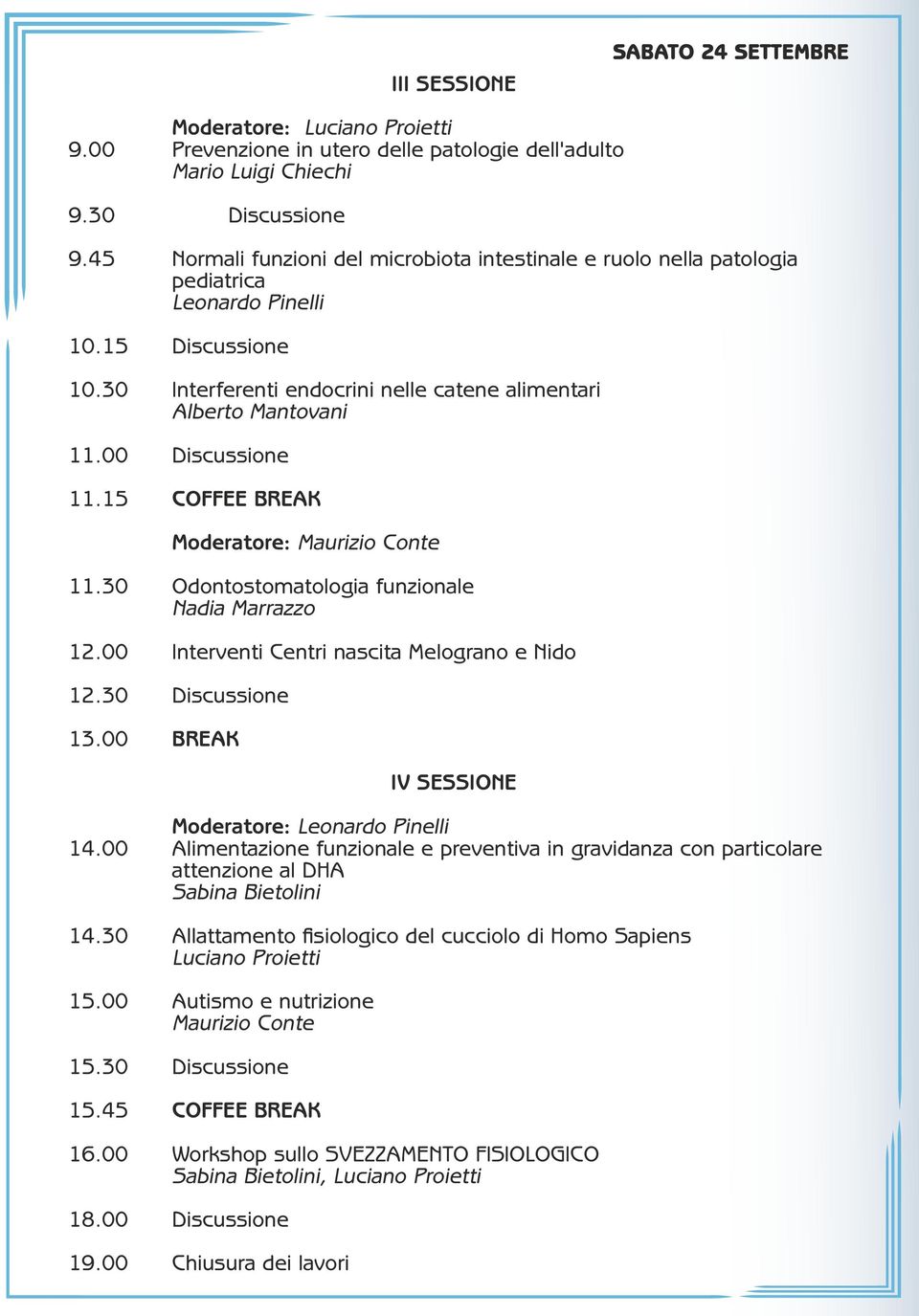 00 Discussione 11.15 COFFEE BREAK Moderatore: Maurizio Conte 11.30 Odontostomatologia funzionale Nadia Marrazzo 12.00 Interventi Centri nascita Melograno e Nido 12.30 Discussione 13.