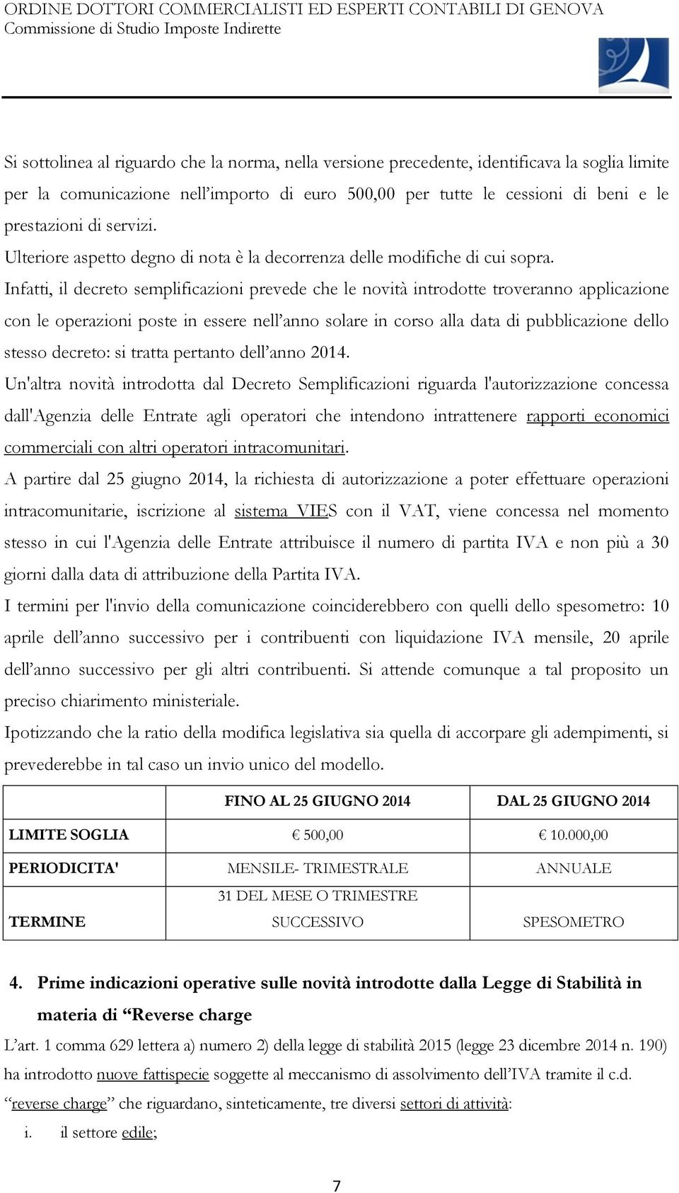 Infatti, il decreto semplificazioni prevede che le novità introdotte troveranno applicazione con le operazioni poste in essere nell anno solare in corso alla data di pubblicazione dello stesso