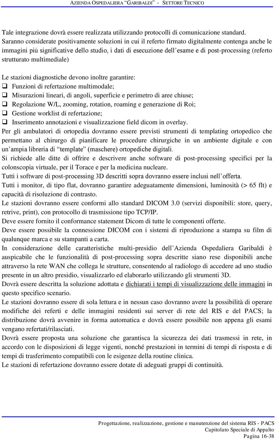 (referto strutturato multimediale) Le stazioni diagnostiche devono inoltre garantire: Funzioni di refertazione multimodale; Misurazioni lineari, di angoli, superficie e perimetro di aree chiuse;