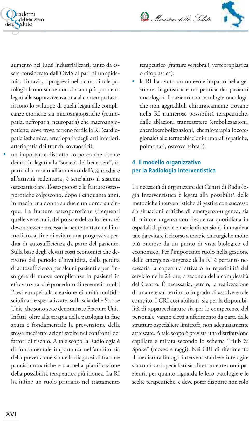 sia microangiopatiche (retinopatia, nefropatia, neuropatia) che macroangiopatiche, dove trova terreno fertile la RI (cardiopatia ischemica, arteriopatia degli arti inferiori, arteriopatia dei tronchi