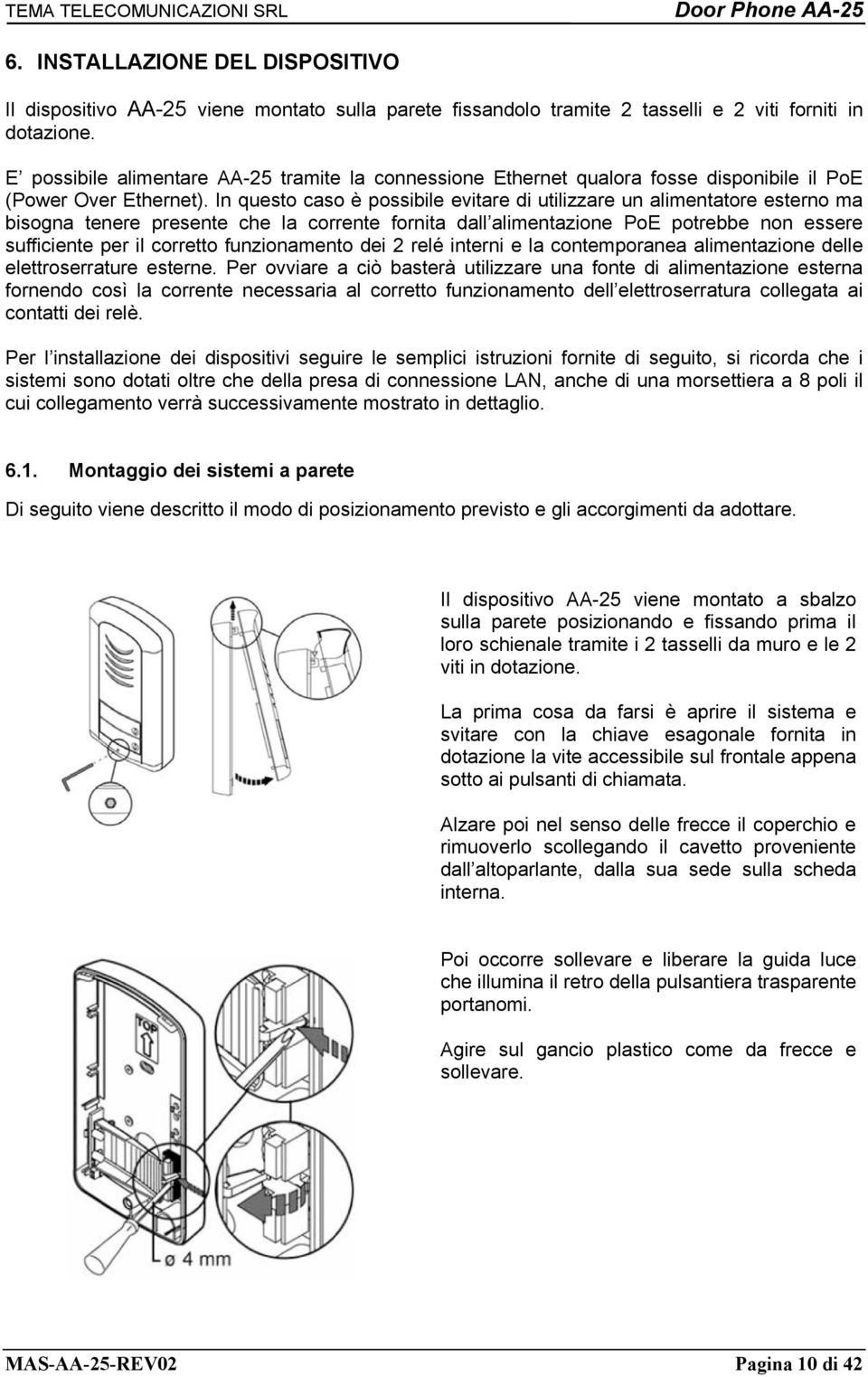 In questo caso è possibile evitare di utilizzare un alimentatore esterno ma bisogna tenere presente che la corrente fornita dall alimentazione PoE potrebbe non essere sufficiente per il corretto