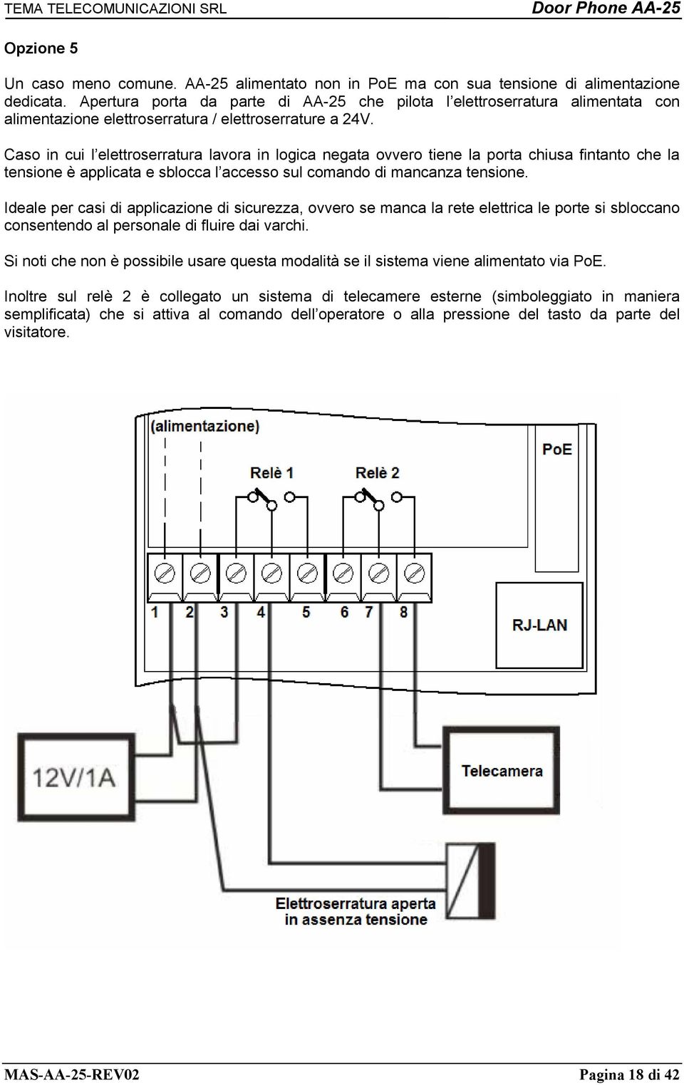 Caso in cui l elettroserratura lavora in logica negata ovvero tiene la porta chiusa fintanto che la tensione è applicata e sblocca l accesso sul comando di mancanza tensione.