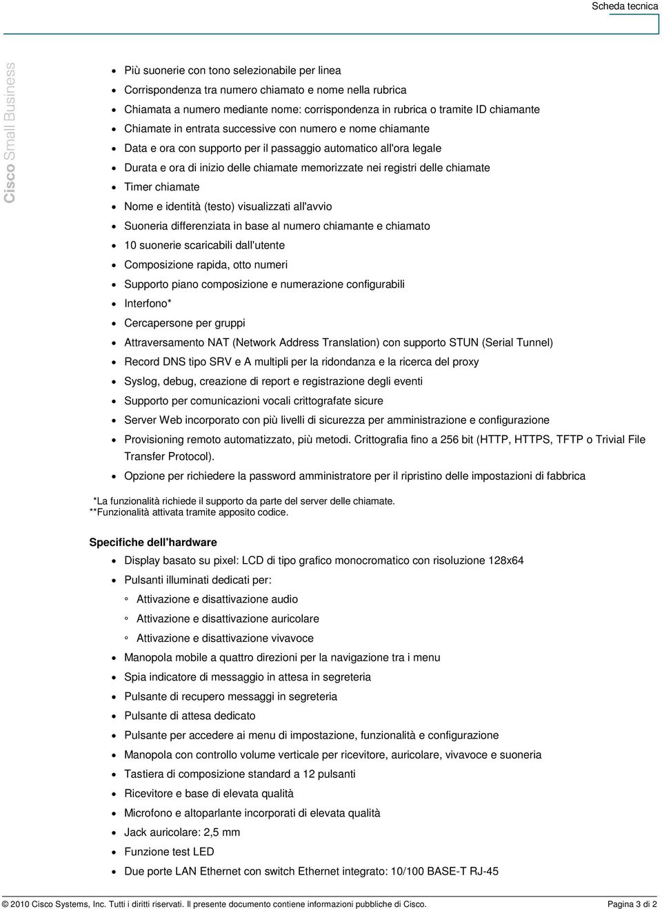 chiamate Nome e identità (testo) visualizzati all'avvio Suoneria differenziata in base al numero chiamante e chiamato 10 suonerie scaricabili dall'utente Composizione rapida, otto numeri Supporto