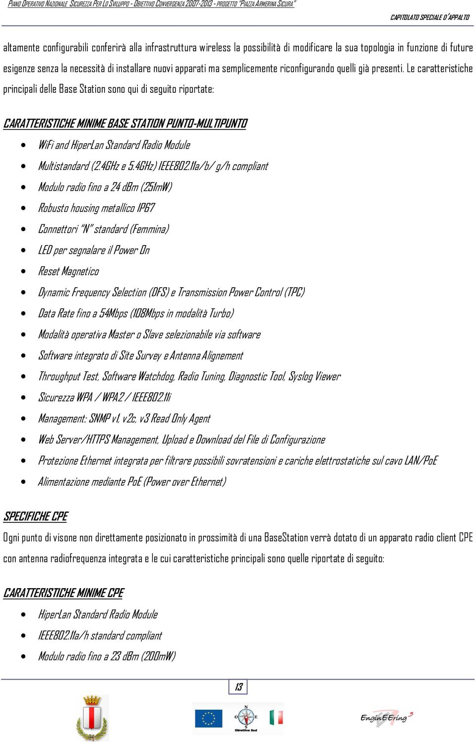 Le caratteristiche principali delle Base Station sono qui seguito riportate: CARATTERISTICHE MINIME BASE STATION PUNTO-MULTIPUNTO WiFi and HiperLan Standard Rao Module Multistandard (2.4GHz e 5.