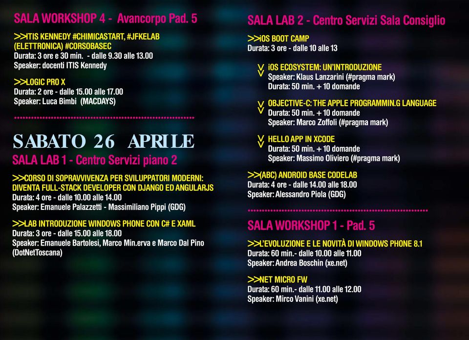 00 Speaker: Luca Bimbi (MACDAYS) SABATO 26 APRILE Sala LAB 1 - Centro Servizi piano 2 >>CORSO DI SOPRAVVIVENZA PER SVILUPPATORI MODERNI: DIVENTA FULL-STACK DEVELOPER CON DJANGO ED ANGULARJS Durata: 4