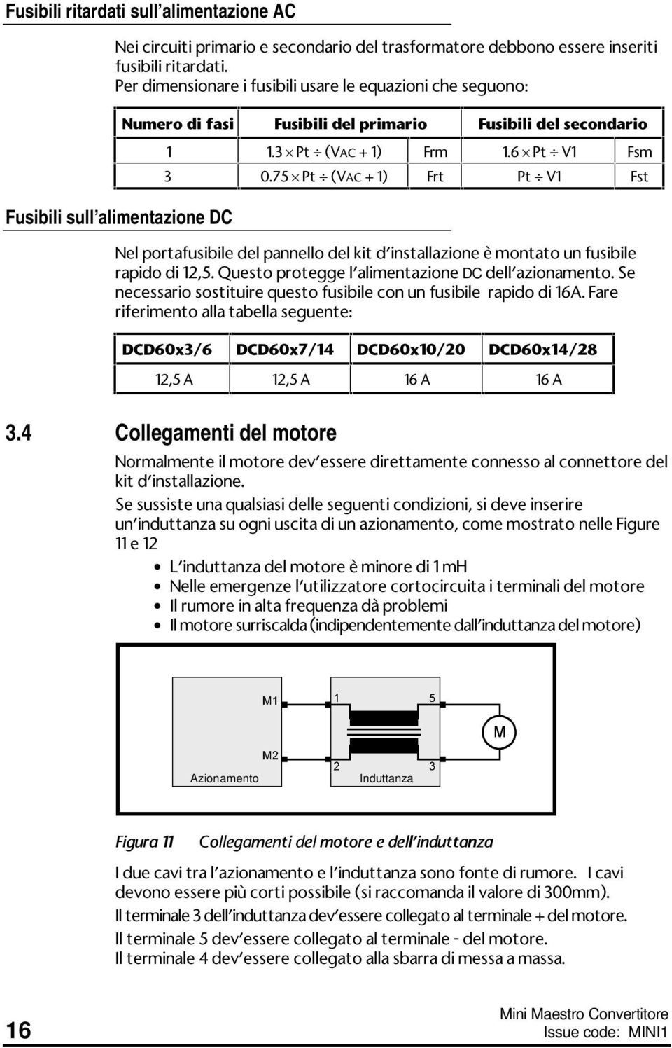 75 Pt (VAC + 1) Frt Pt V1 Fst Nel portafusibile del pannello del kit d installazione è montato un fusibile rapido di 12,5. Questo protegge l alimentazione DC dell azionamento.