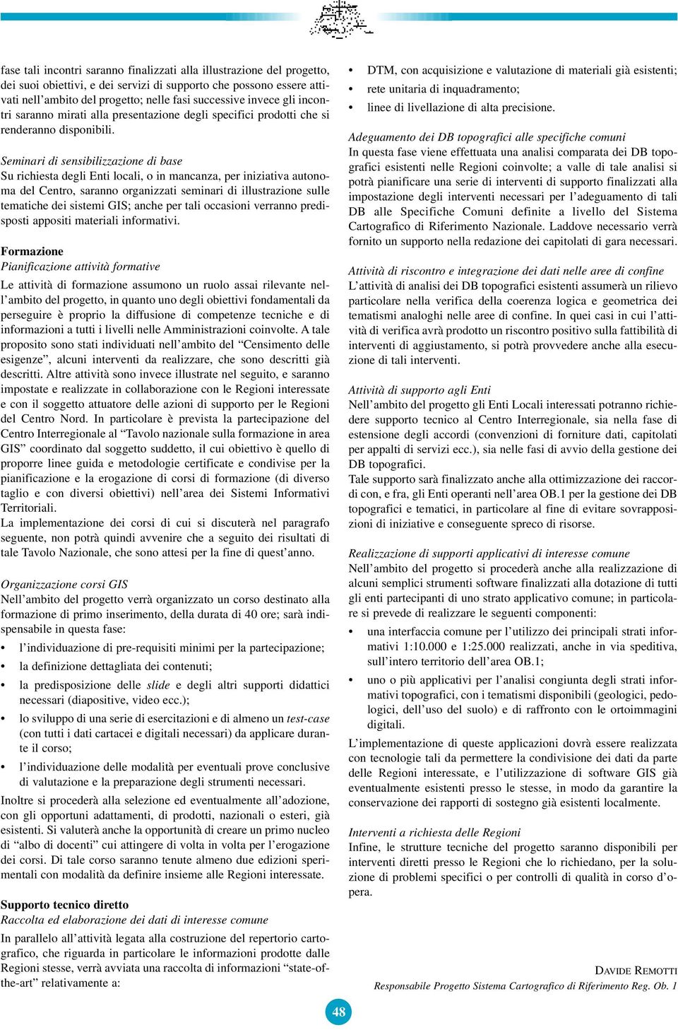 Seminari di sensibilizzazione di base Su richiesta degli Enti locali, o in mancanza, per iniziativa autonoma del Centro, saranno organizzati seminari di illustrazione sulle tematiche dei sistemi GIS;