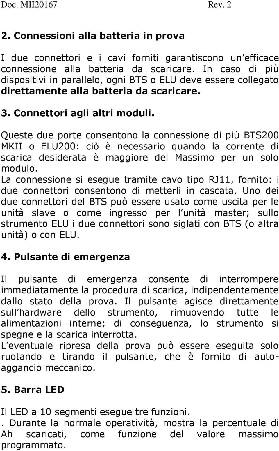 Queste due porte consentono la connessione di più BTS200 MKII o ELU200: ciò è necessario quando la corrente di scarica desiderata è maggiore del Massimo per un solo modulo.