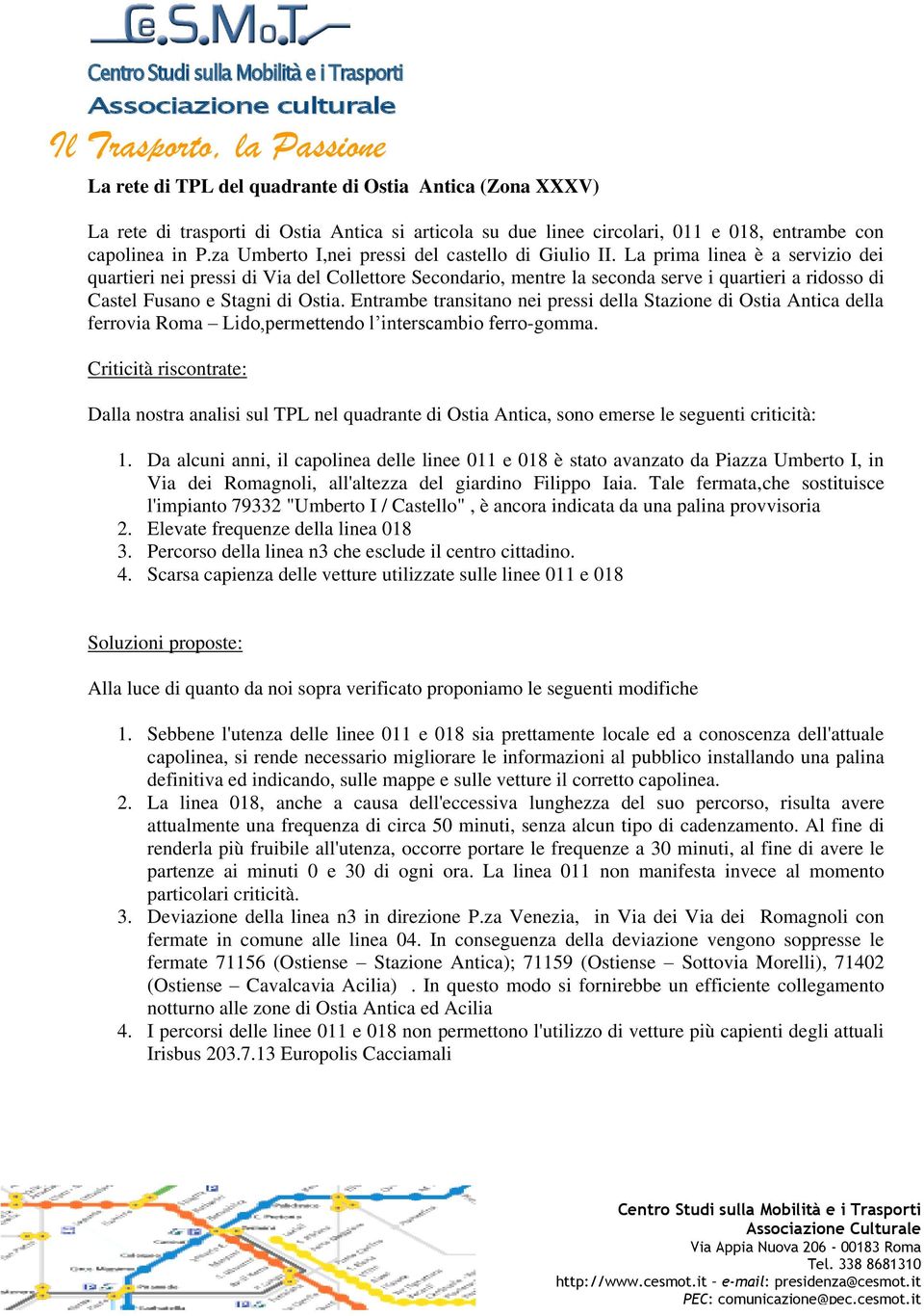 La prima linea è a servizio dei quartieri nei pressi di Via del Collettore Secondario, mentre la seconda serve i quartieri a ridosso di Castel Fusano e Stagni di Ostia.