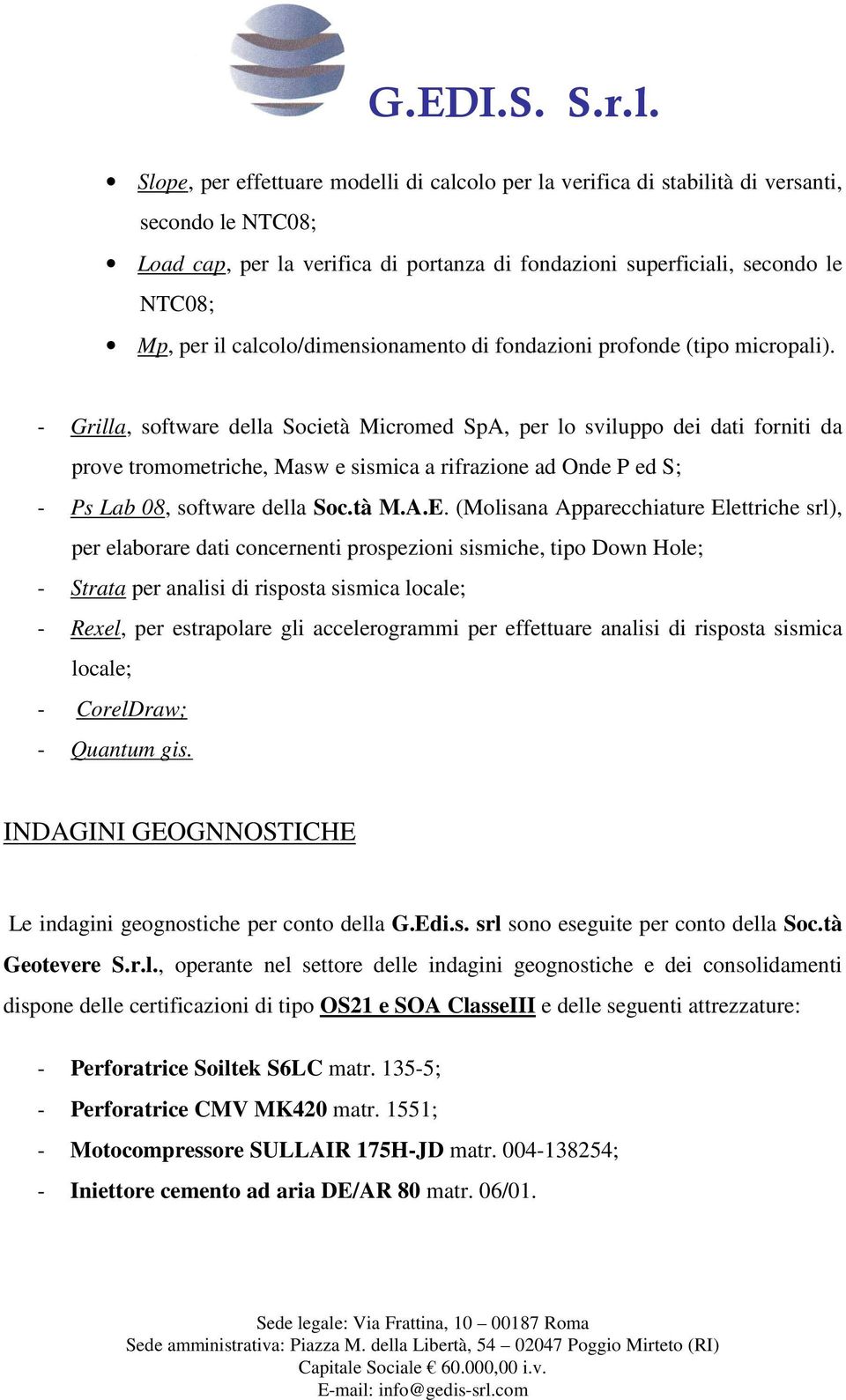 - Grilla, software della Società Micromed SpA, per lo sviluppo dei dati forniti da prove tromometriche, Masw e sismica a rifrazione ad Onde P ed S; - Ps Lab 08, software della Soc.tà M.A.E.