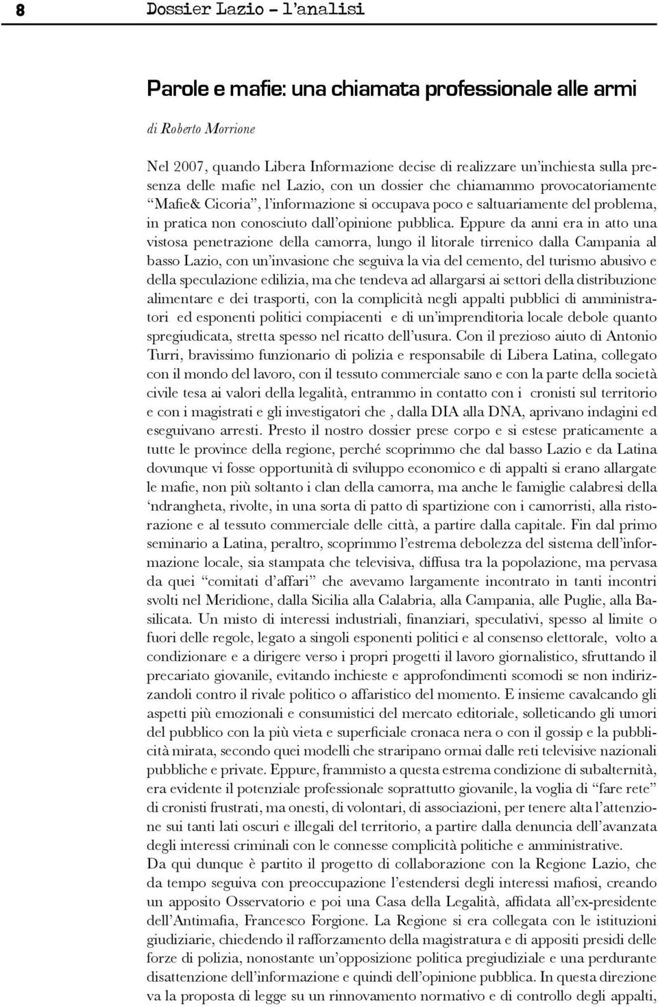 Eppure da anni era in atto una vistosa penetrazione della camorra, lungo il litorale tirrenico dalla Campania al basso Lazio, con un invasione che seguiva la via del cemento, del turismo abusivo e