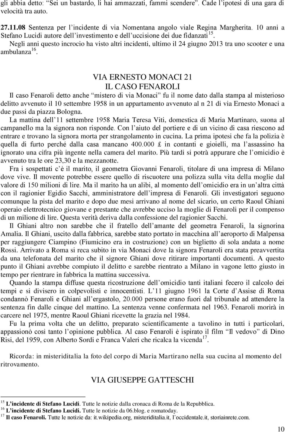 Negli anni questo incrocio ha visto altri incidenti, ultimo il 24 giugno 2013 tra uno scooter e una ambulanza 16.