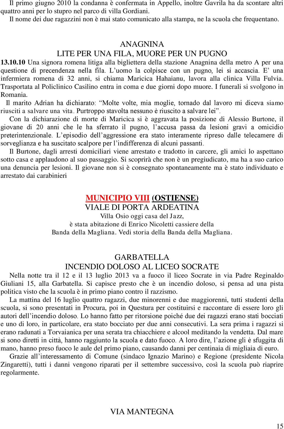 10 Una signora romena litiga alla bigliettera della stazione Anagnina della metro A per una questione di precendenza nella fila. L uomo la colpisce con un pugno, lei si accascia.