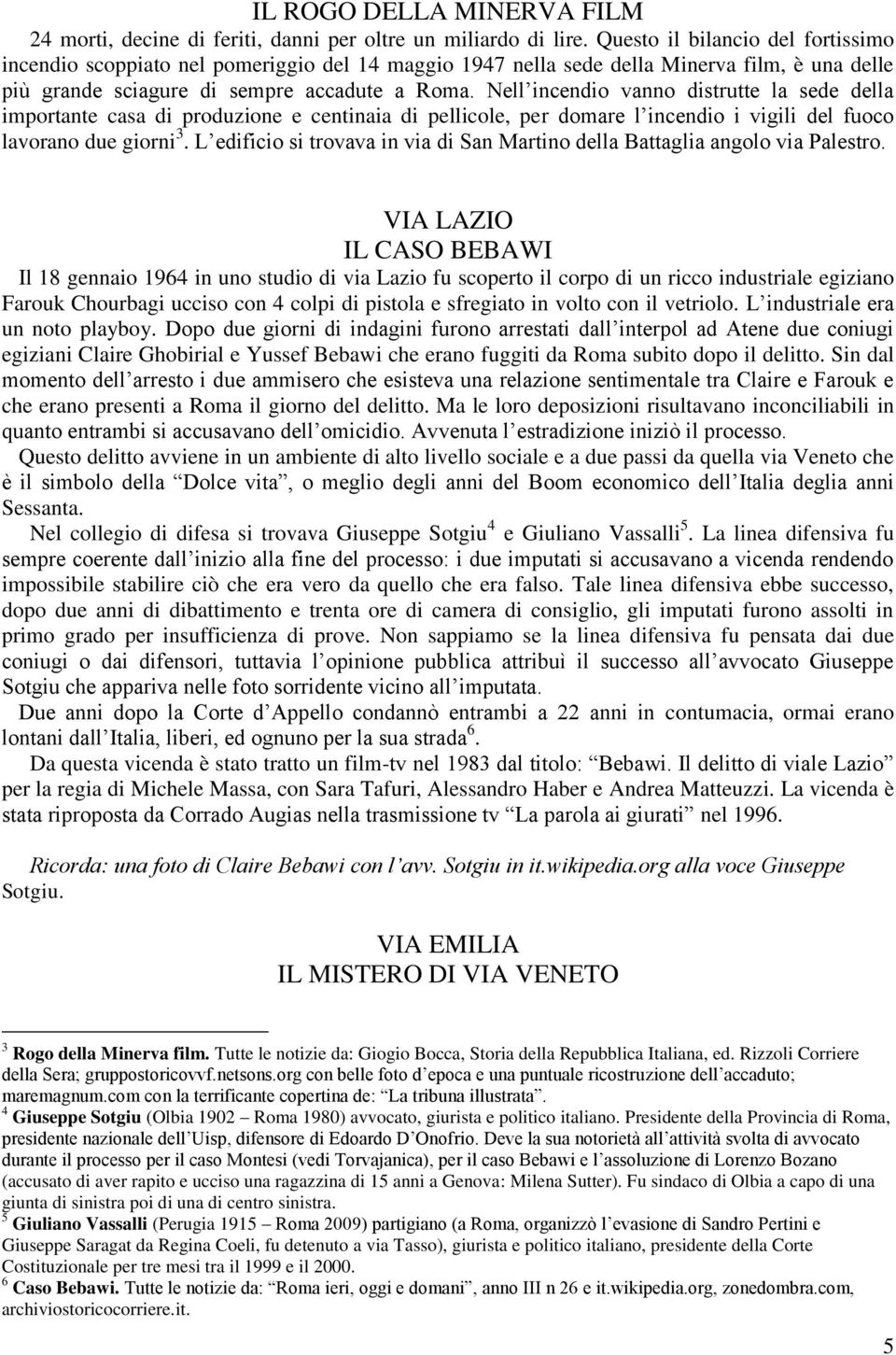 Nell incendio vanno distrutte la sede della importante casa di produzione e centinaia di pellicole, per domare l incendio i vigili del fuoco lavorano due giorni 3.