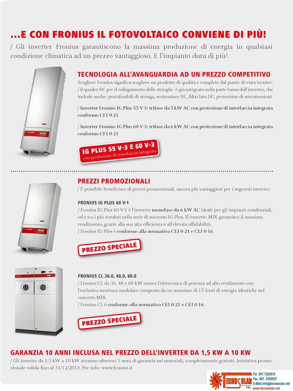 TECNOLOGIA ALL AVANGUARDIA AD UN PREZZO COMPETITIVO Scegliere Fronius significa scegliere un prodotto di qualità e completo dal punto di vista tecnico: / il quadro DC per il collegamento delle