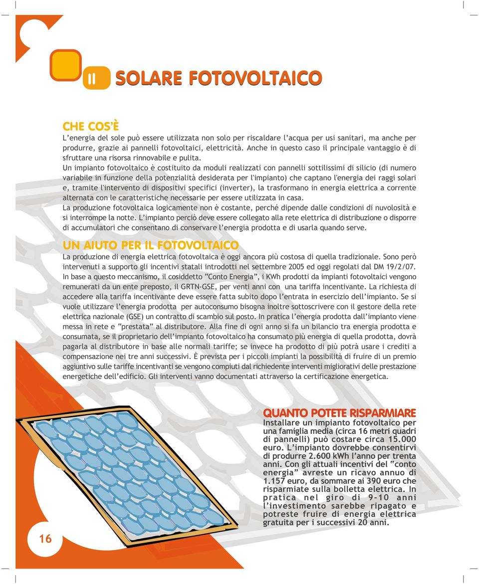 Un impianto fotovoltaico è costituito da moduli realizzati con pannelli sottilissimi di silicio (di numero variabile in funzione della potenzialità desiderata per l'impianto) che captano l'energia
