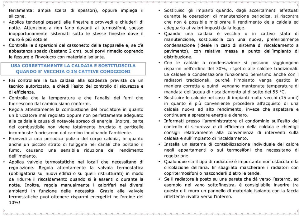 Controlla le dispersioni del cassonetto delle tapparelle e, se c è abbastanza spazio (bastano 2 cm), puoi porvi rimedio coprendo le fessure e l involucro con materiale isolante.