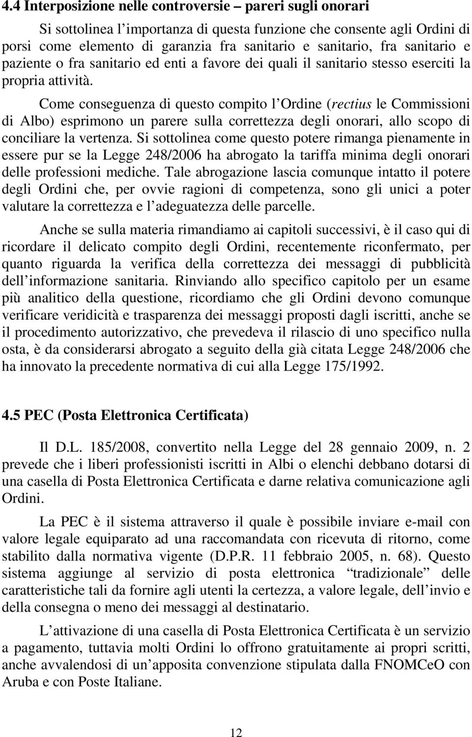 Come conseguenza di questo compito l Ordine (rectius le Commissioni di Albo) esprimono un parere sulla correttezza degli onorari, allo scopo di conciliare la vertenza.