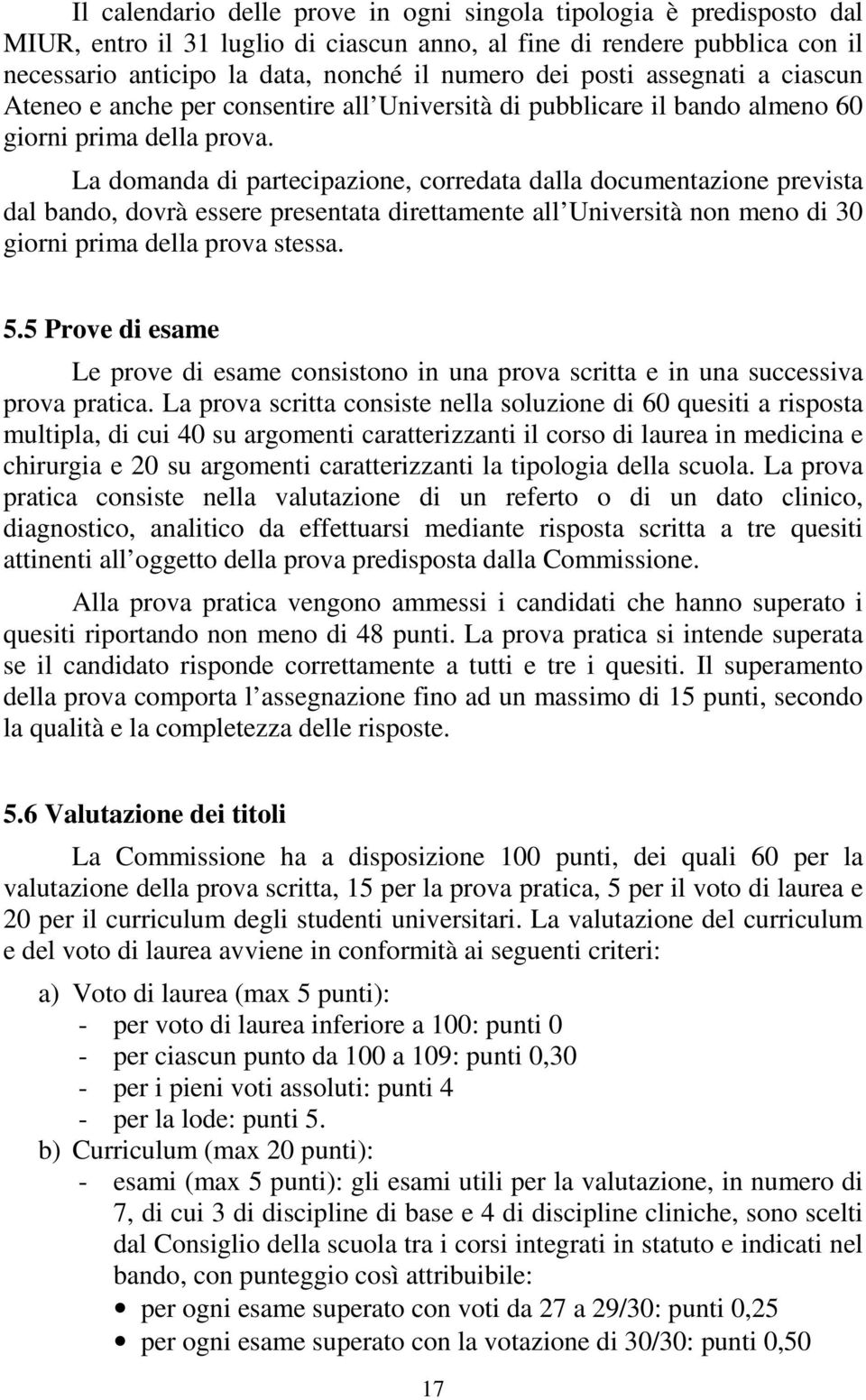 La domanda di partecipazione, corredata dalla documentazione prevista dal bando, dovrà essere presentata direttamente all Università non meno di 30 giorni prima della prova stessa. 5.