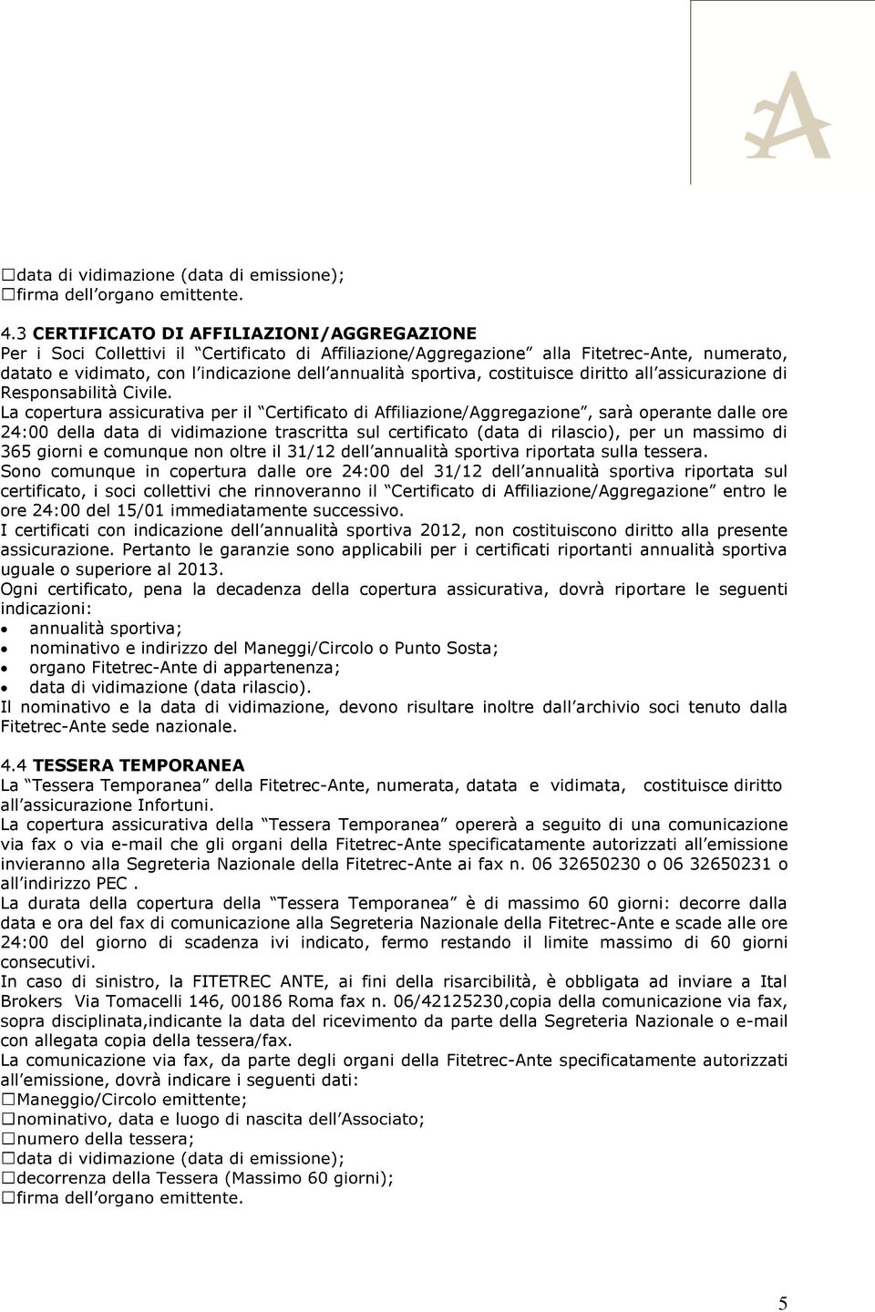 La copertura assicurativa per il Certificato di Affiliazione/Aggregazione, sarà operante dalle ore 24:00 della data di vidimazione trascritta sul certificato (data di rilascio), per un massimo di 365