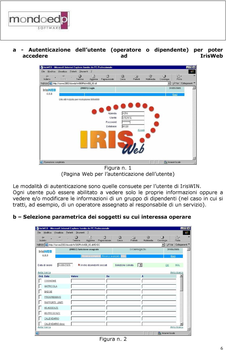 Ogni utente può essere abilitato a vedere solo le proprie informazioni oppure a vedere e/o modificare le informazioni di un gruppo di