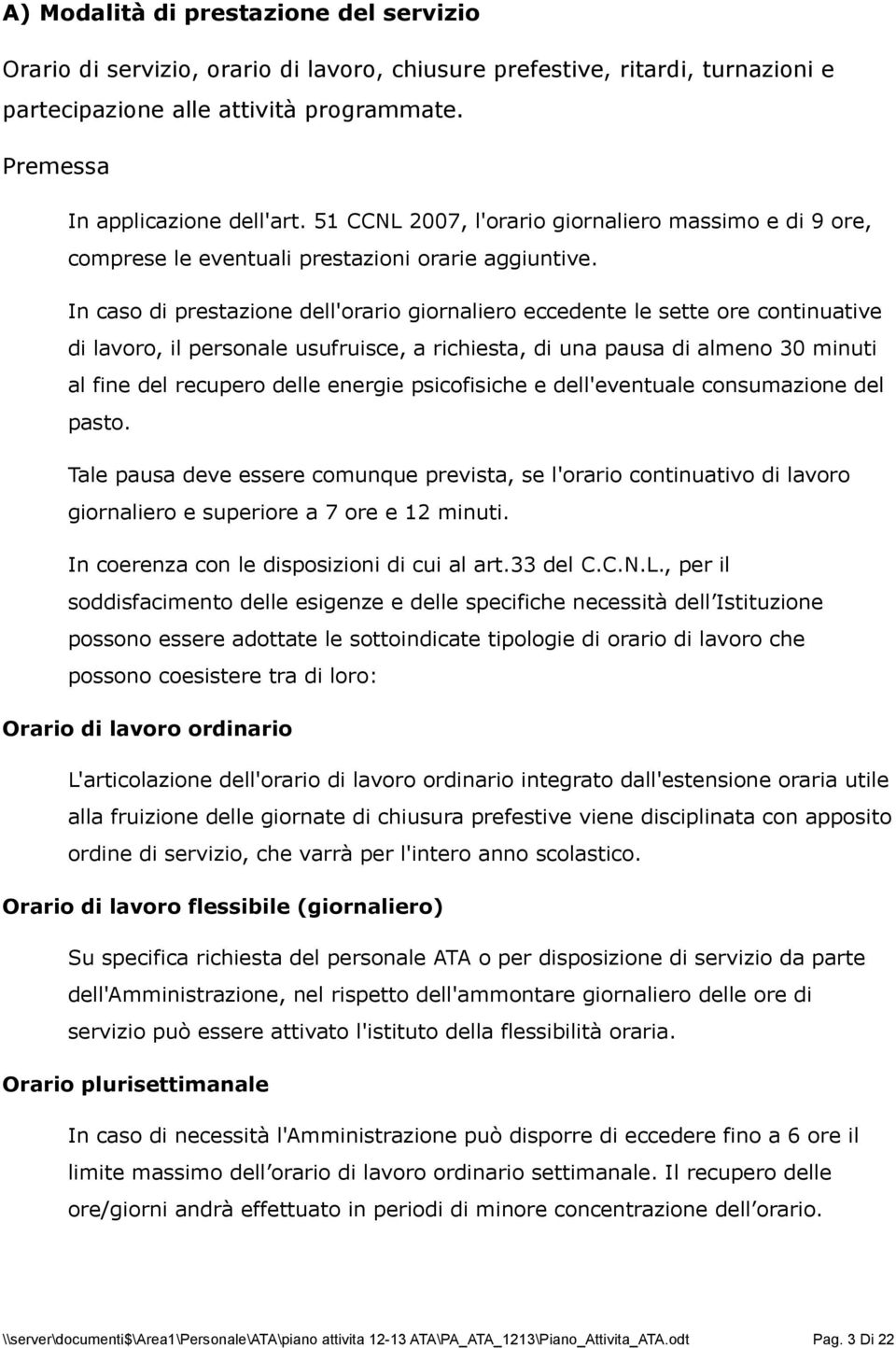 In caso di prestazione dell'orario giornaliero eccedente le sette ore continuative di lavoro, il personale usufruisce, a richiesta, di una pausa di almeno 30 minuti al fine del recupero delle energie