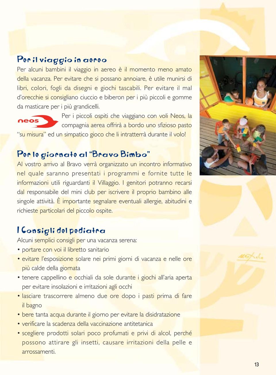 Per evitare il mal d orecchie si consigliano ciuccio e biberon per i più piccoli e gomme da masticare per i più grandicelli.