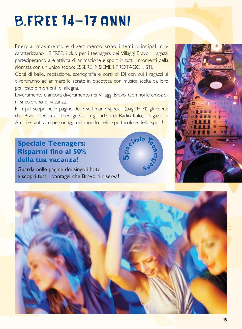 Corsi di ballo, recitazione, scenografia e corsi di DJ con cui i ragazzi si divertiranno ad animare le serate in discoteca con musica scelta da loro per feste e momenti di allegria.