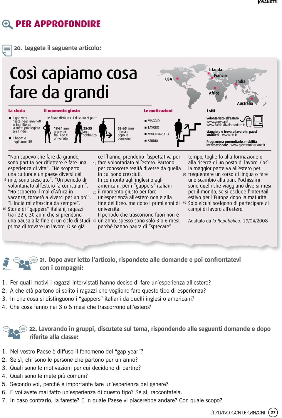 fasce d età in cui di solito si parte: 18-24 anni gap year tra liceo e università 25-35 anni sabbatico 55-65 anni prima e dopo la pensione USA Le motivazioni VIAGGIO LAVORO VOLONTARIATO STUDIO