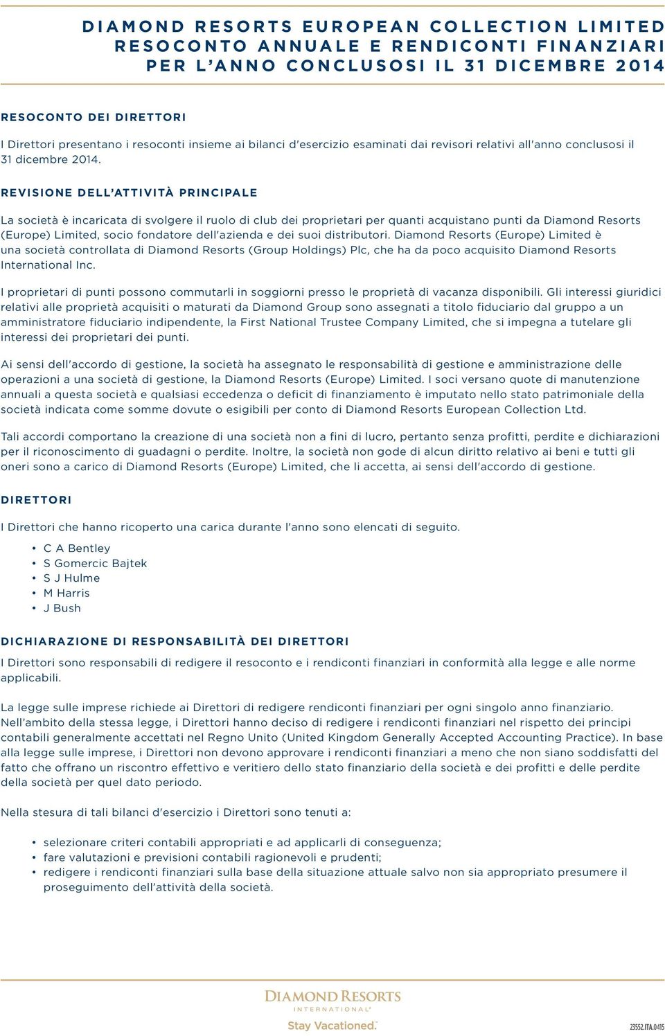 REVISIONE DELL ATTIVITÀ PRINCIPALE La società è incaricata di svolgere il ruolo di club dei proprietari per quanti acquistano punti da Diamond Resorts (Europe) Limited, socio fondatore dell'azienda e