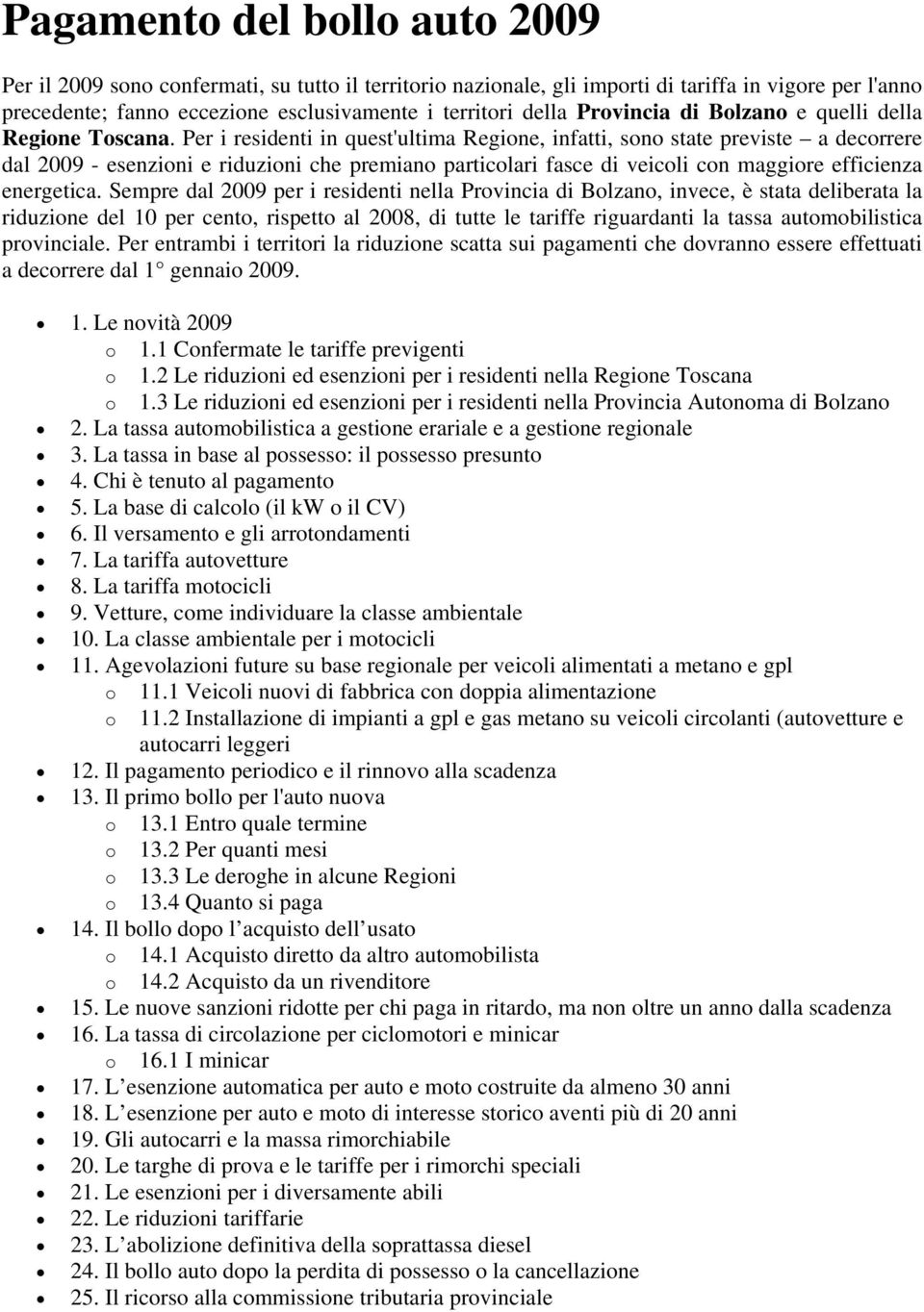 Per i residenti in quest'ultima Regione, infatti, sono state previste a decorrere dal 2009 - esenzioni e riduzioni che premiano particolari fasce di veicoli con maggiore efficienza energetica.