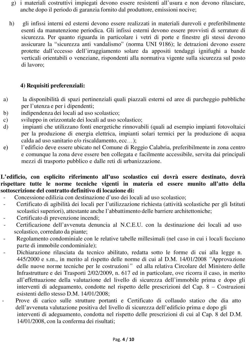 Per quanto riguarda in particolare i vetri di porte e finestre gli stessi devono assicurare la sicurezza anti vandalismo (norma UNI 9186); le detrazioni devono essere protette dall eccesso dell