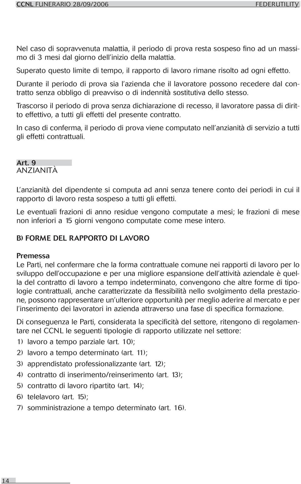 Durante il periodo di prova sia l azienda che il lavoratore possono recedere dal contratto senza obbligo di preavviso o di indennità sostitutiva dello stesso.