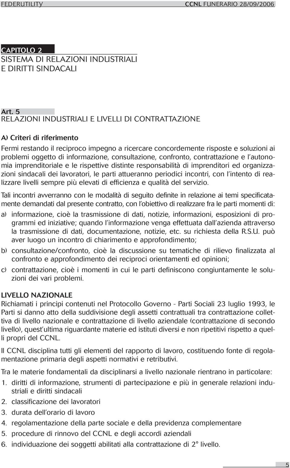 consultazione, confronto, contrattazione e l autonomia imprenditoriale e le rispettive distinte responsabilità di imprenditori ed organizzazioni sindacali dei lavoratori, le parti attueranno