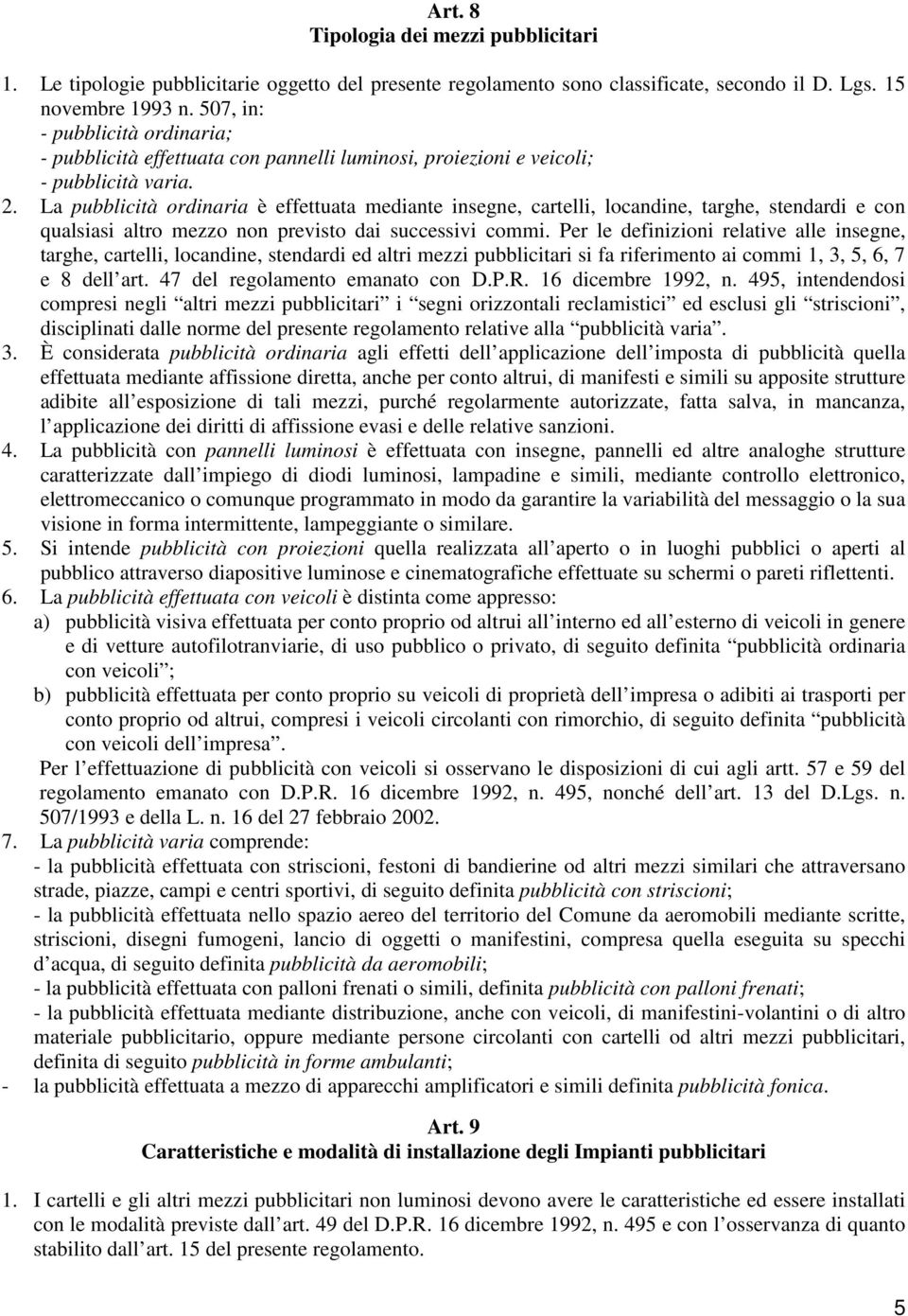 La pubblicità ordinaria è effettuata mediante insegne, cartelli, locandine, targhe, stendardi e con qualsiasi altro mezzo non previsto dai successivi commi.