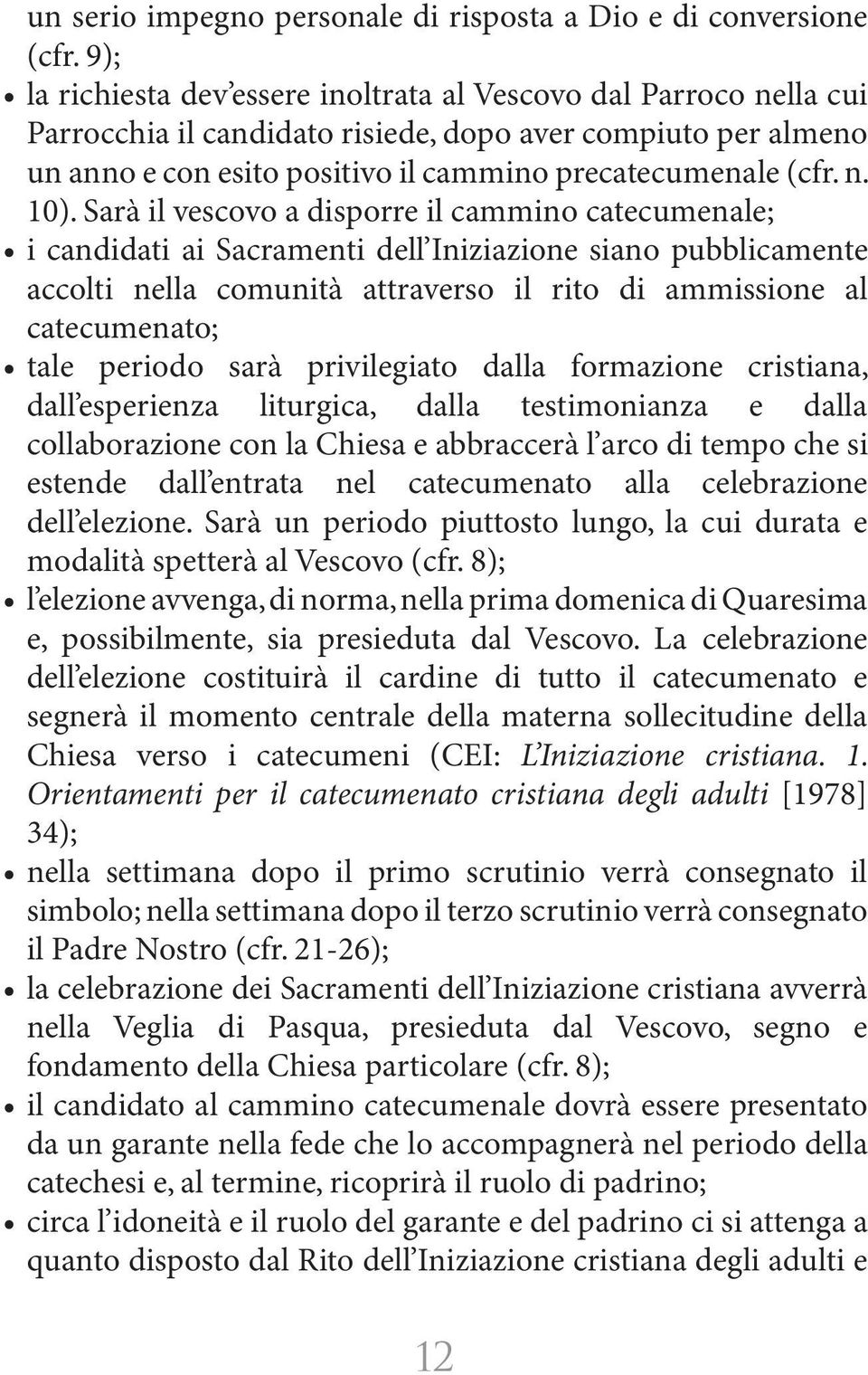 Sarà il vescovo a disporre il cammino catecumenale; i candidati ai Sacramenti dell Iniziazione siano pubblicamente accolti nella comunità attraverso il rito di ammissione al catecumenato; tale