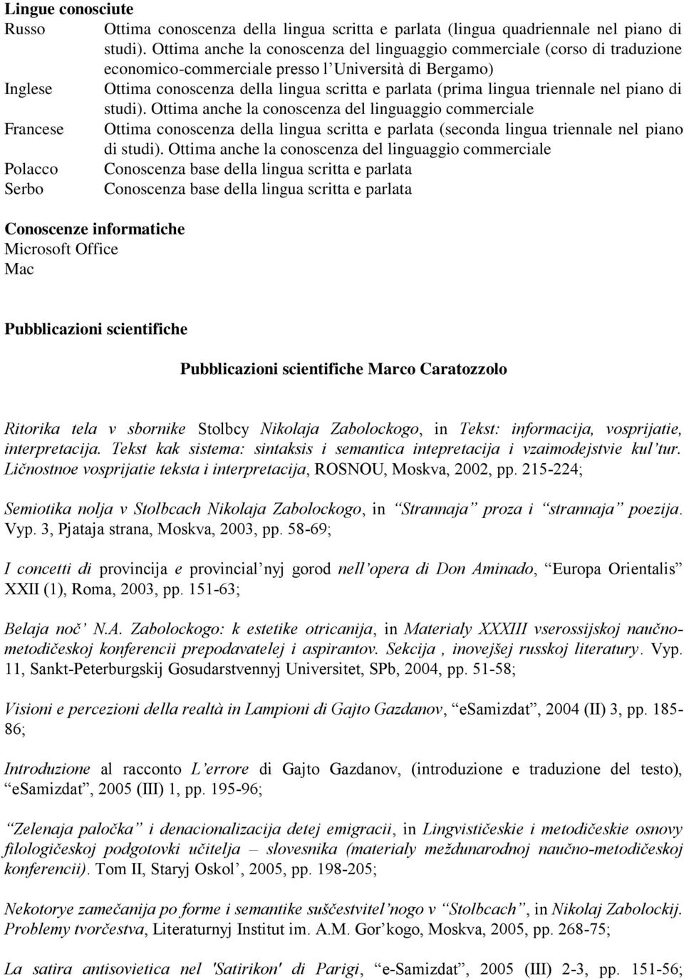 triennale nel piano di studi). Ottima anche la conoscenza del linguaggio commerciale Francese Ottima conoscenza della lingua scritta e parlata (seconda lingua triennale nel piano di studi).