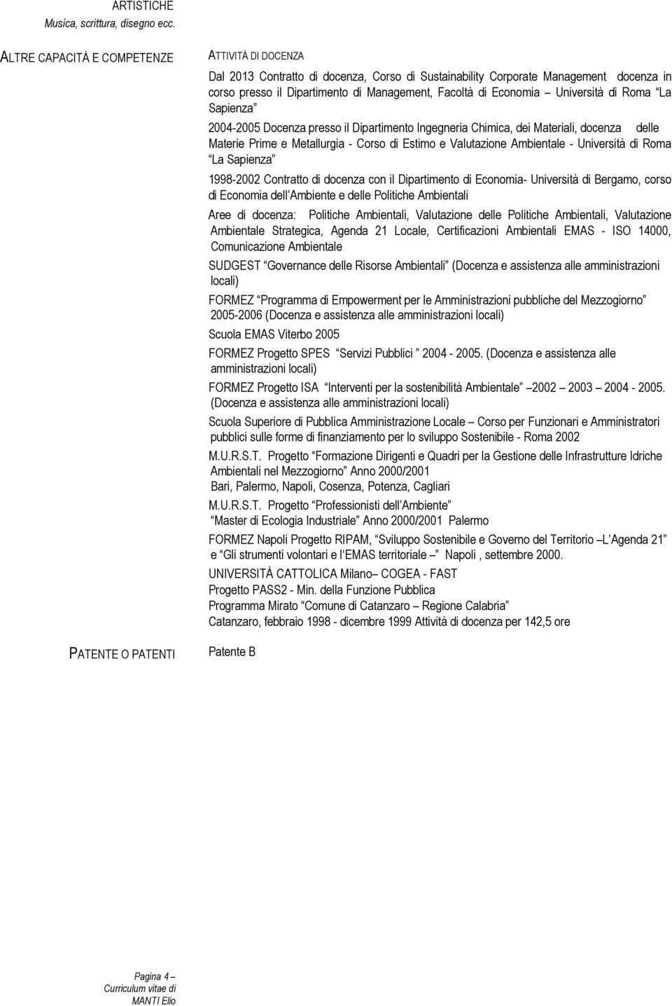 Università di Roma La Sapienza 2004-2005 Docenza presso il Dipartimento Ingegneria Chimica, dei Materiali, docenza delle Materie Prime e Metallurgia - Corso di Estimo e Valutazione Ambientale -