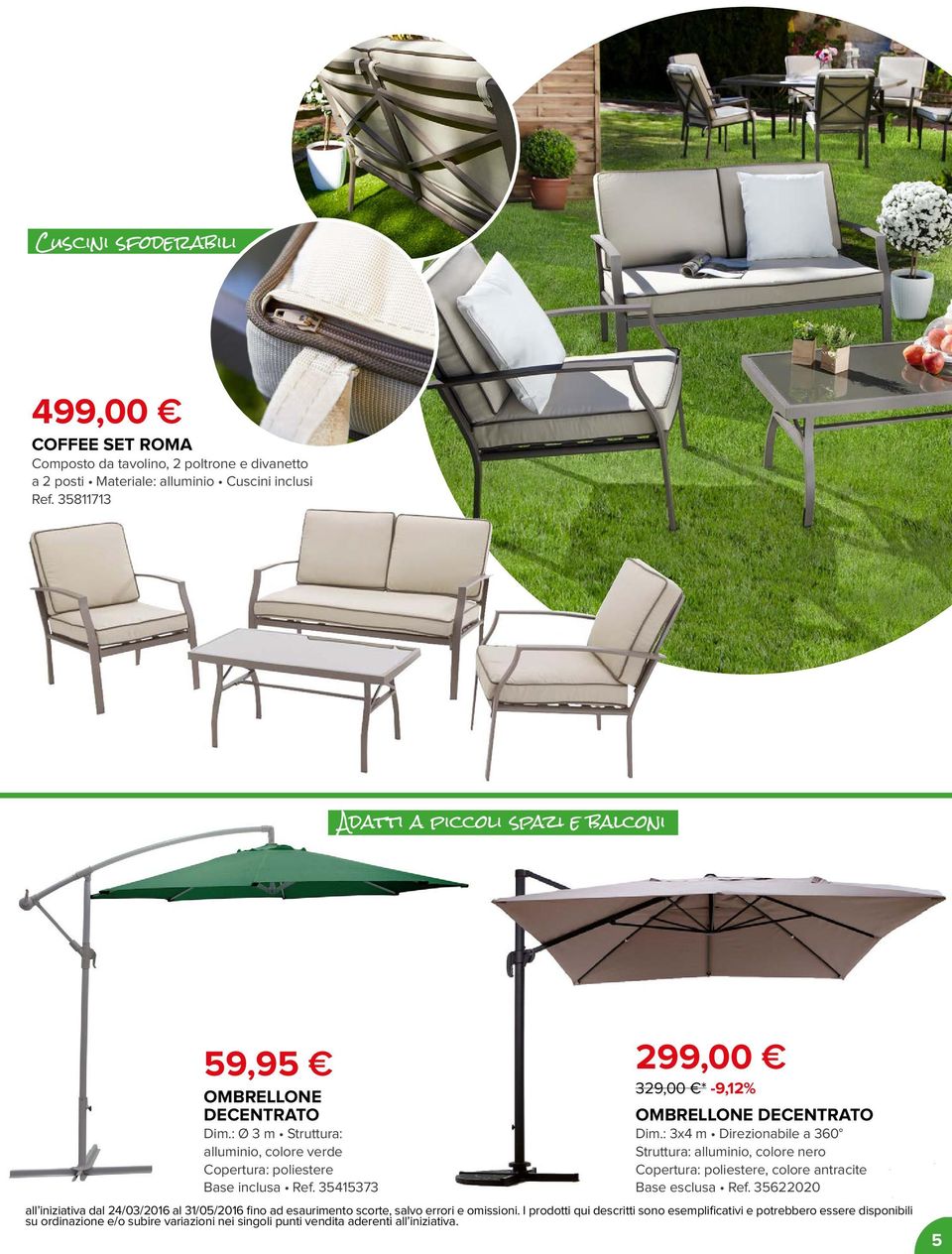 35415373 299,00 329,00 * -9,12% OMBRELLONE DECENTRATO Dim.: 3x4 m Direzionabile a 360 Struttura: alluminio, colore nero Copertura: poliestere, colore antracite Base esclusa Ref.