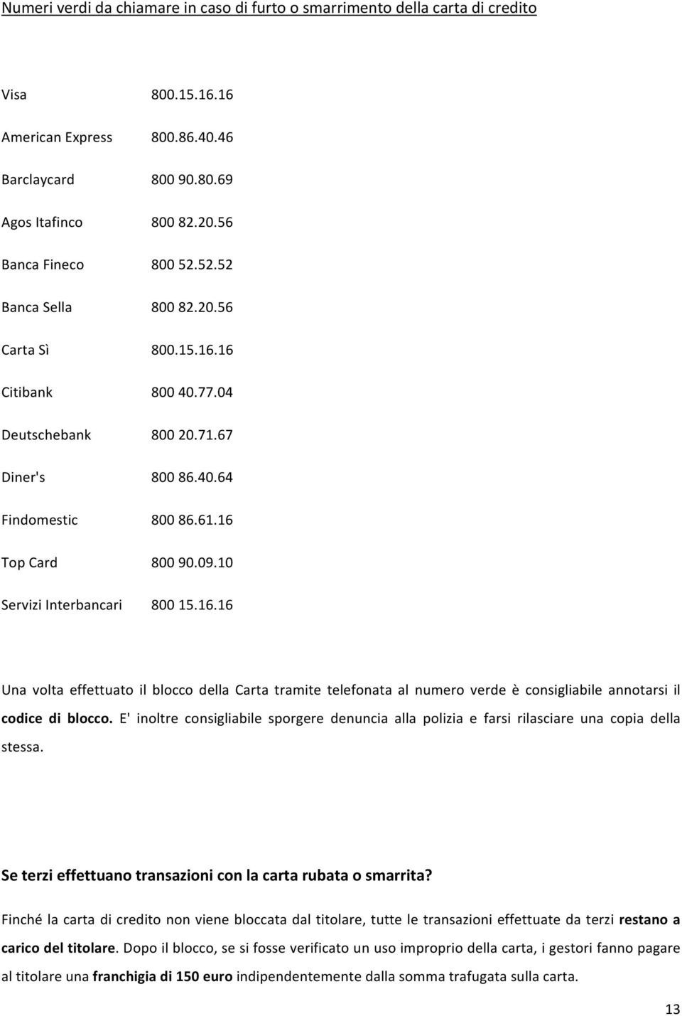 10 800 15.16.16 Una volta effettuato il blocco della Carta tramite telefonata al numero verde è consigliabile annotarsi il codice di blocco.