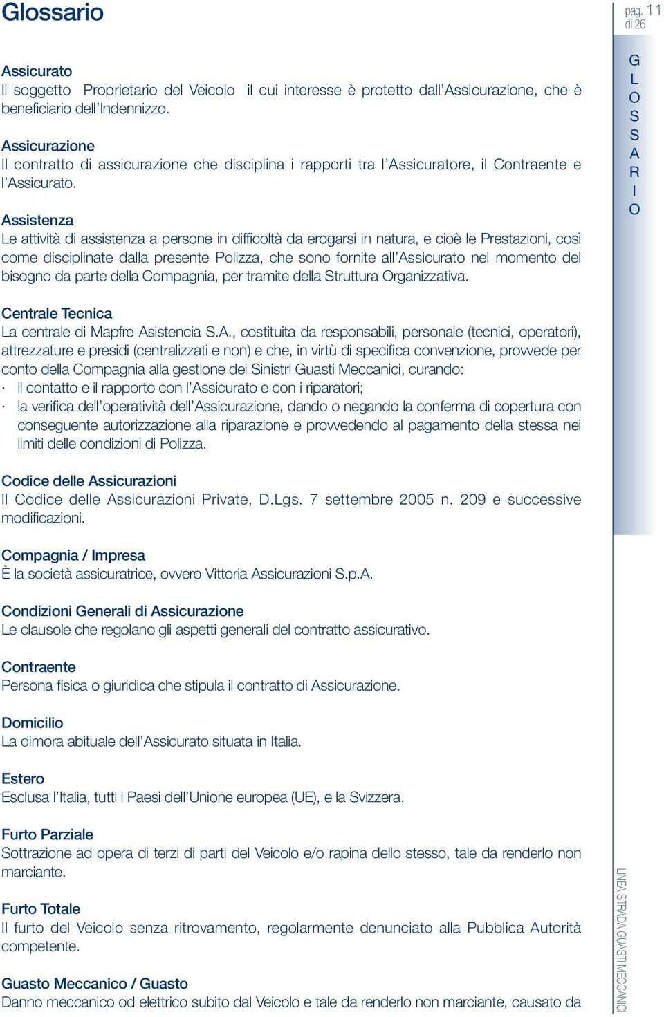 ssistenza e attività di assistenza a persone in difficoltà da erogarsi in natura, e cioè le Prestazioni, così come disciplinate dalla presente Polizza, che sono fornite all ssicurato nel momento del