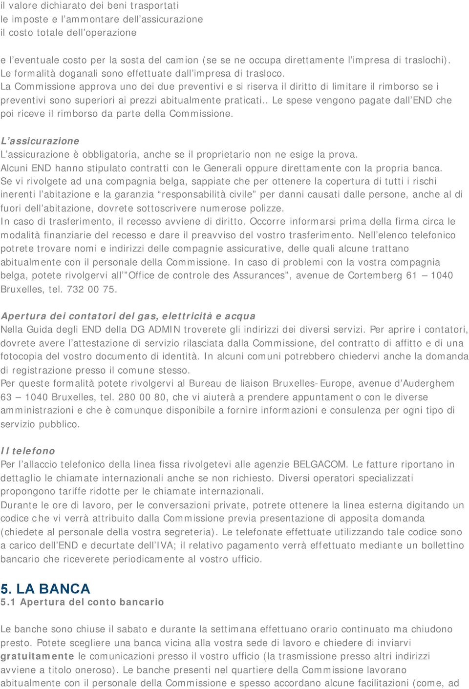 La Commissione approva uno dei due preventivi e si riserva il diritto di limitare il rimborso se i preventivi sono superiori ai prezzi abitualmente praticati.