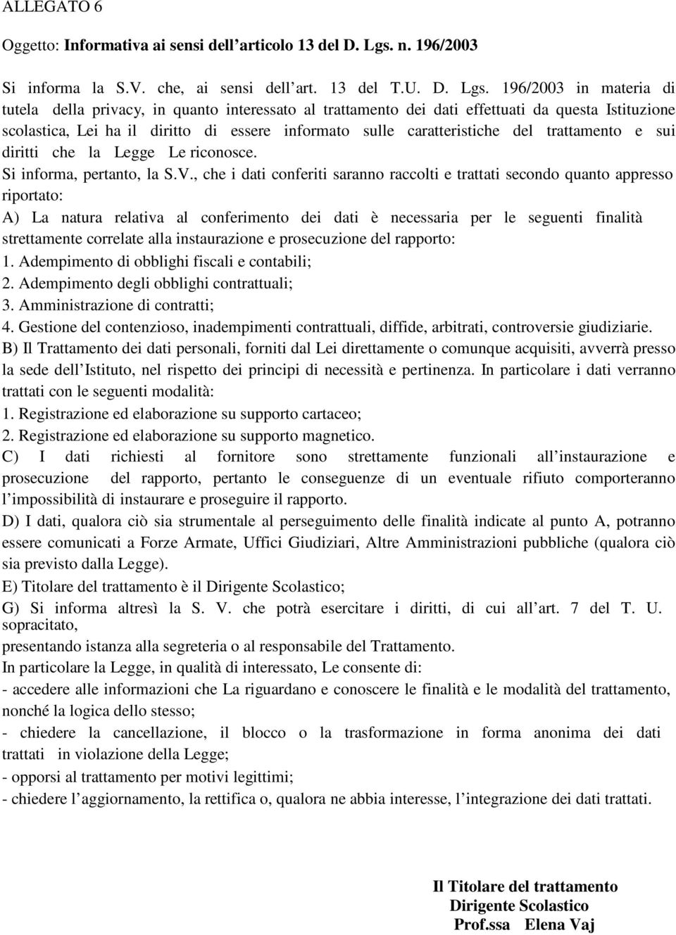 196/2003 in materia di tutela della privacy, in quanto interessato al trattamento dei dati effettuati da questa Istituzione scolastica, Lei ha il diritto di essere informato sulle caratteristiche del