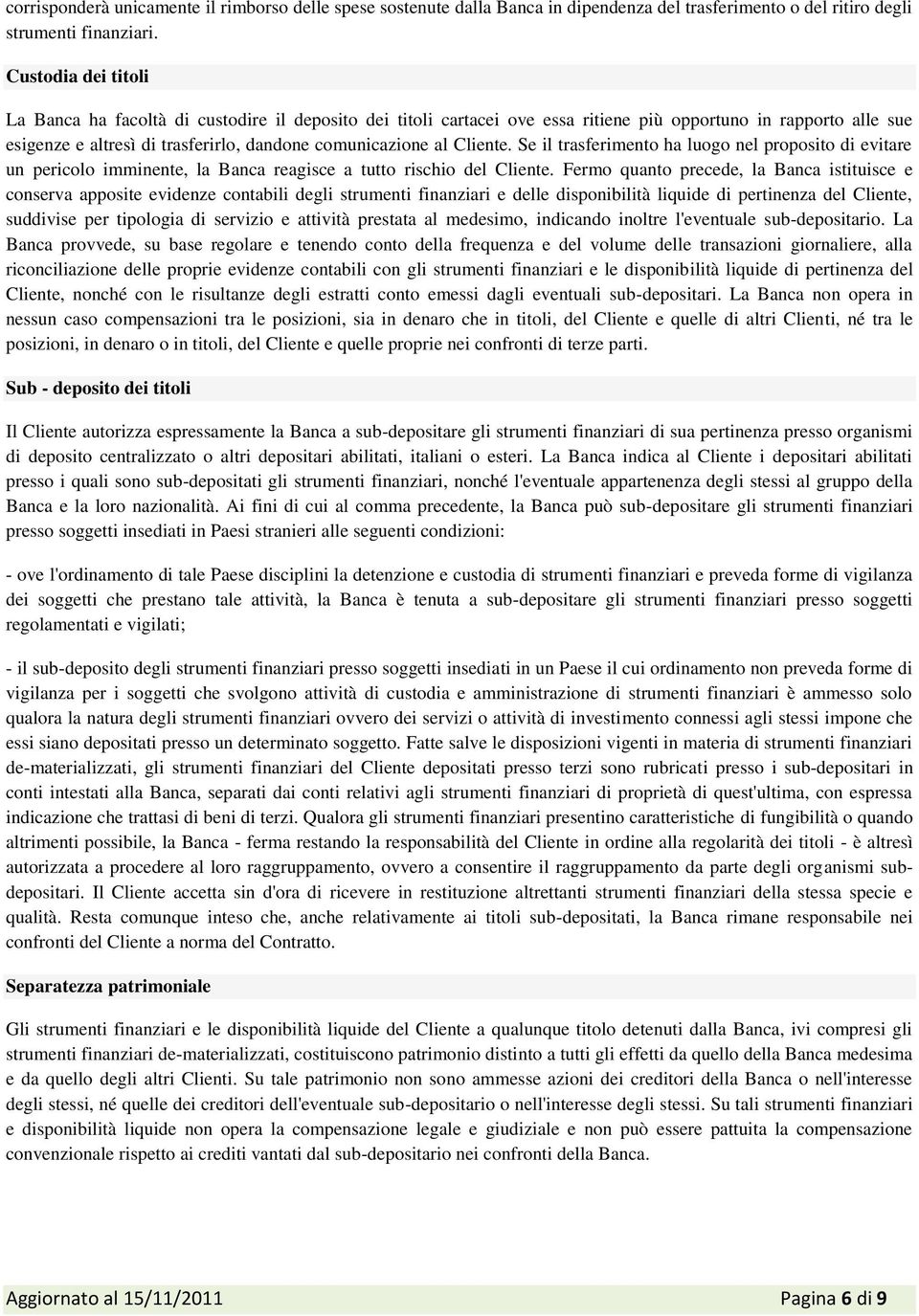 Cliente. Se il trasferimento ha luogo nel proposito di evitare un pericolo imminente, la Banca reagisce a tutto rischio del Cliente.