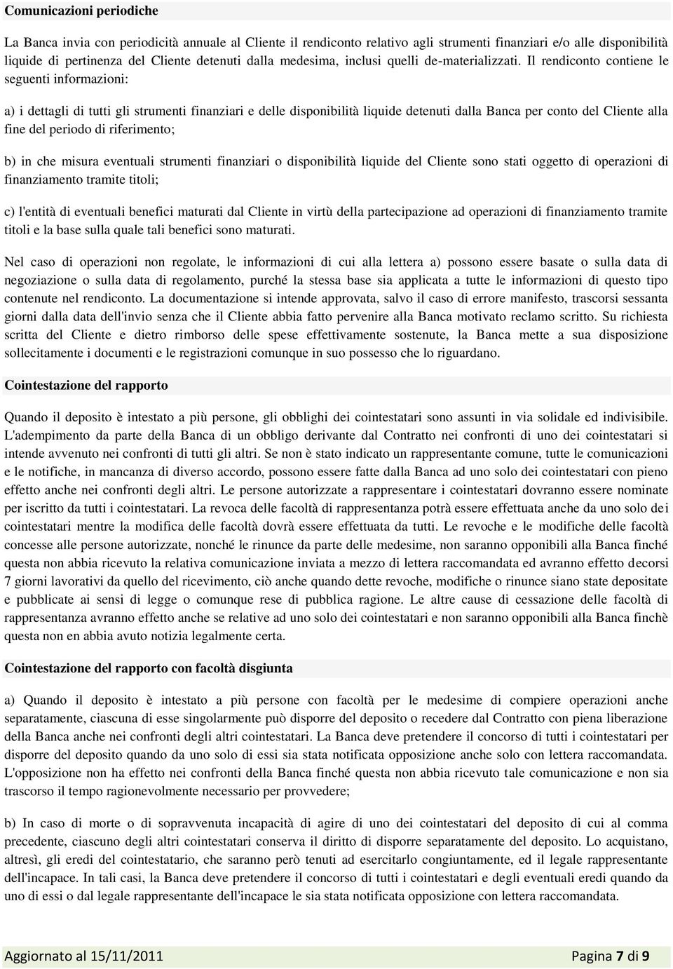 Il rendiconto contiene le seguenti informazioni: a) i dettagli di tutti gli strumenti finanziari e delle disponibilità liquide detenuti dalla Banca per conto del Cliente alla fine del periodo di