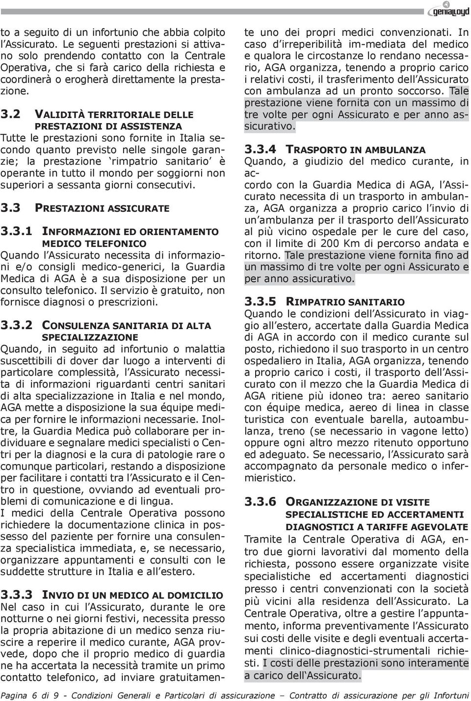 2 VALIDITÀ TERRITORIALE DELLE PRESTAZIONI DI ASSISTENZA Tutte le prestazioni sono fornite in Italia secondo quanto previsto nelle singole garanzie; la prestazione rimpatrio sanitario è operante in