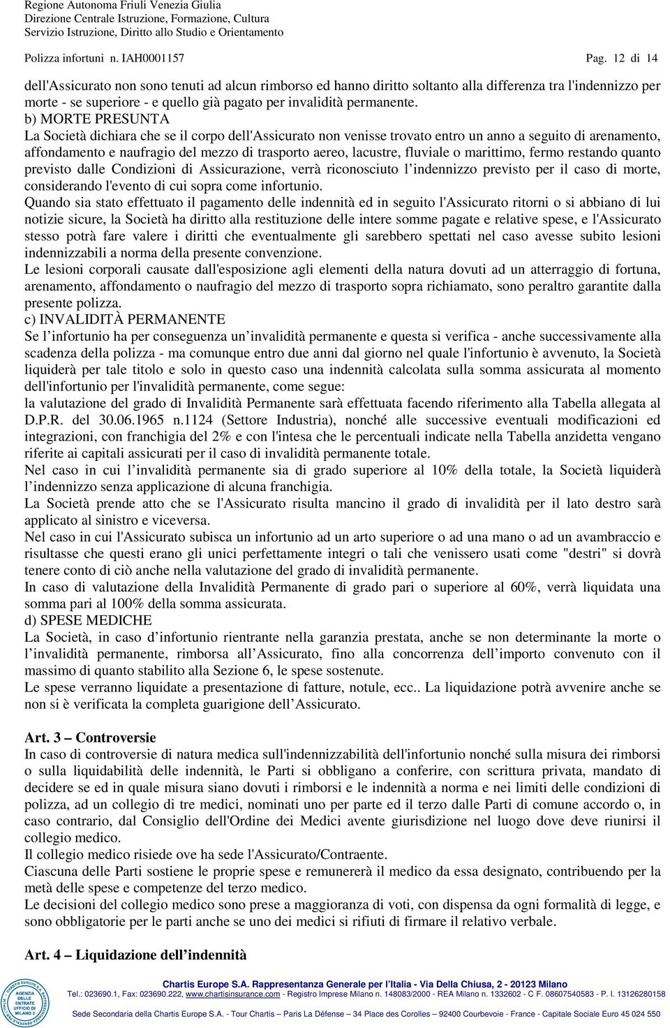 b) MORTE PRESUNTA La Società dichiara che se il corpo dell'assicurato non venisse trovato entro un anno a seguito di arenamento, affondamento e naufragio del mezzo di trasporto aereo, lacustre,