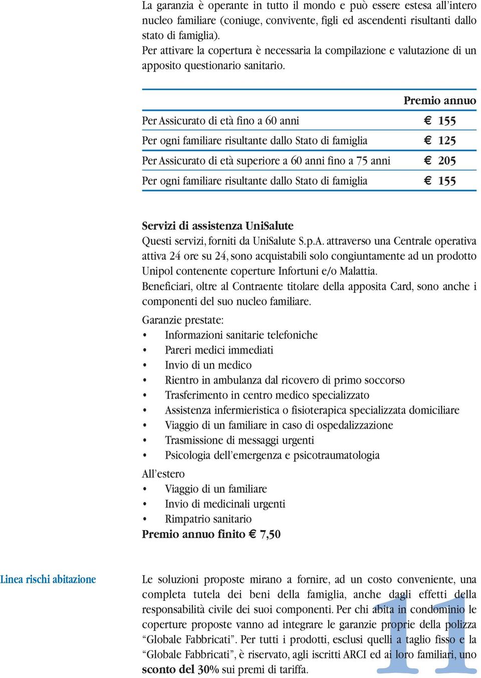 Premio annuo Per Assicurato di età fino a 60 anni 155 Per ogni familiare risultante dallo Stato di famiglia 125 Per Assicurato di età superiore a 60 anni fino a 75 anni 205 Per ogni familiare